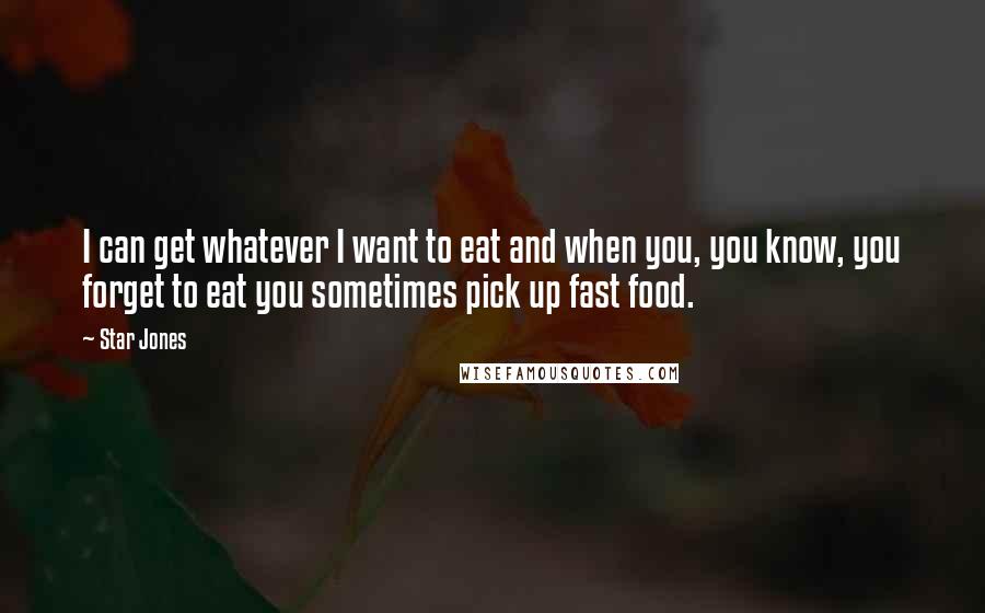 Star Jones Quotes: I can get whatever I want to eat and when you, you know, you forget to eat you sometimes pick up fast food.