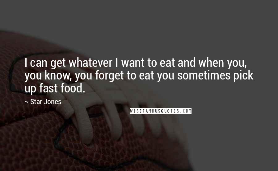 Star Jones Quotes: I can get whatever I want to eat and when you, you know, you forget to eat you sometimes pick up fast food.