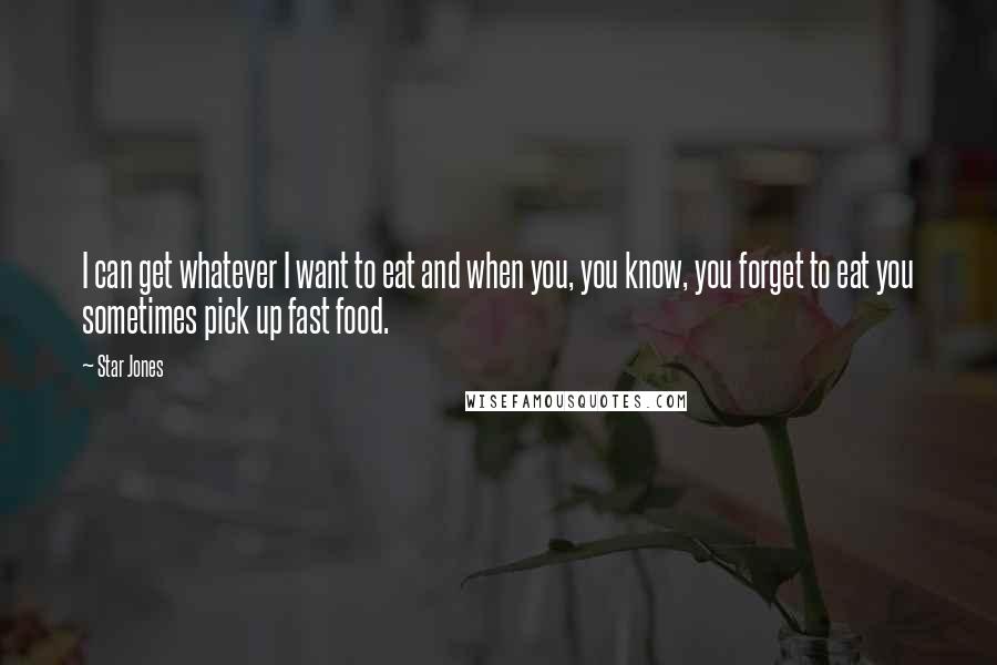 Star Jones Quotes: I can get whatever I want to eat and when you, you know, you forget to eat you sometimes pick up fast food.