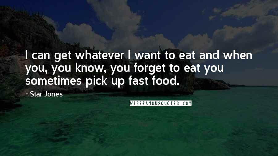 Star Jones Quotes: I can get whatever I want to eat and when you, you know, you forget to eat you sometimes pick up fast food.