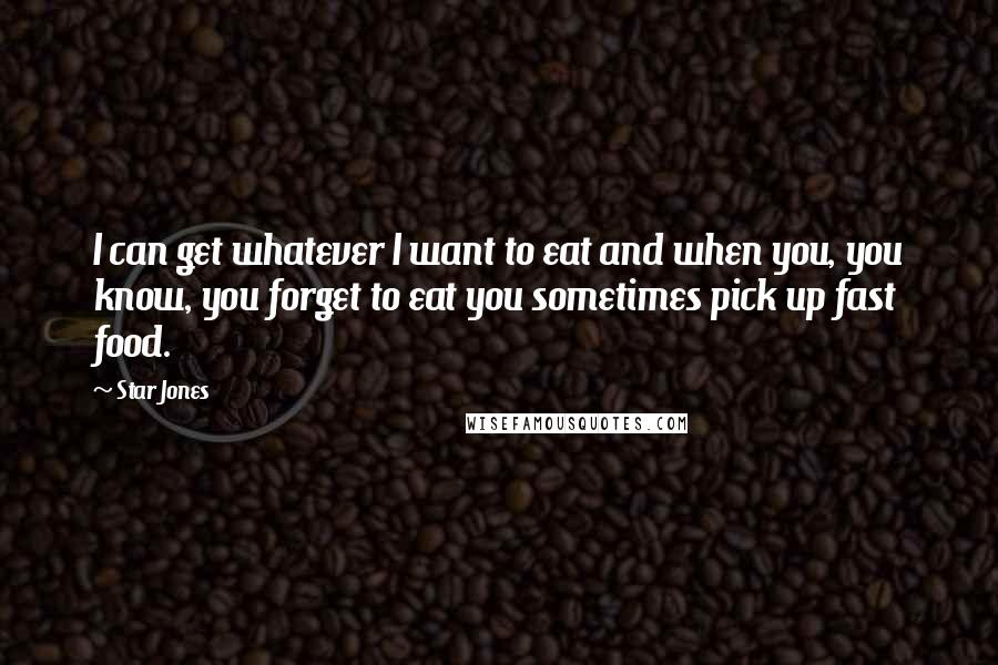 Star Jones Quotes: I can get whatever I want to eat and when you, you know, you forget to eat you sometimes pick up fast food.