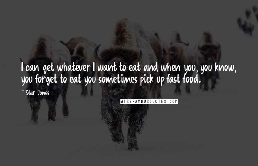 Star Jones Quotes: I can get whatever I want to eat and when you, you know, you forget to eat you sometimes pick up fast food.