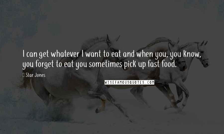 Star Jones Quotes: I can get whatever I want to eat and when you, you know, you forget to eat you sometimes pick up fast food.