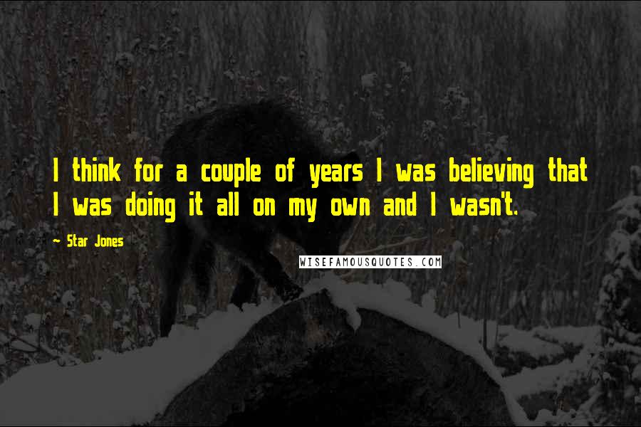 Star Jones Quotes: I think for a couple of years I was believing that I was doing it all on my own and I wasn't.