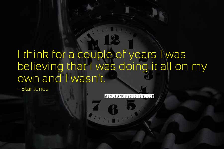 Star Jones Quotes: I think for a couple of years I was believing that I was doing it all on my own and I wasn't.