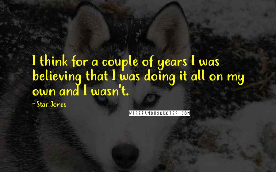 Star Jones Quotes: I think for a couple of years I was believing that I was doing it all on my own and I wasn't.