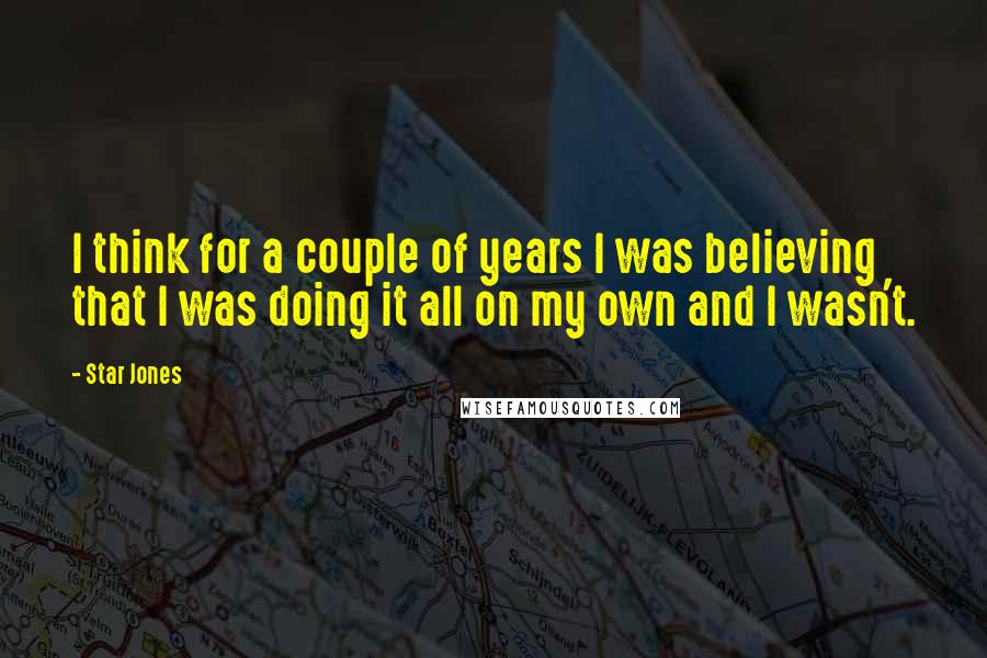 Star Jones Quotes: I think for a couple of years I was believing that I was doing it all on my own and I wasn't.