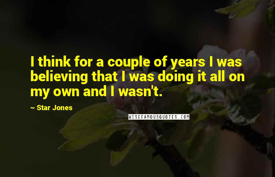 Star Jones Quotes: I think for a couple of years I was believing that I was doing it all on my own and I wasn't.