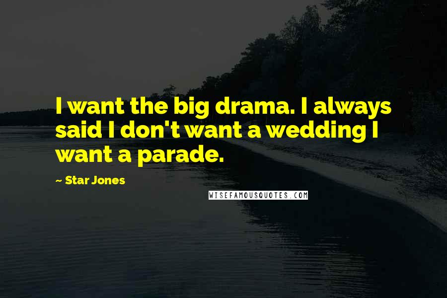 Star Jones Quotes: I want the big drama. I always said I don't want a wedding I want a parade.