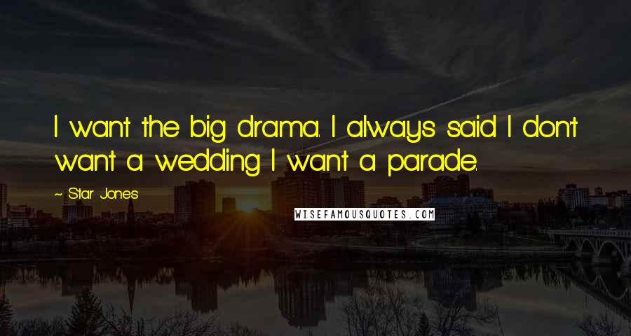 Star Jones Quotes: I want the big drama. I always said I don't want a wedding I want a parade.