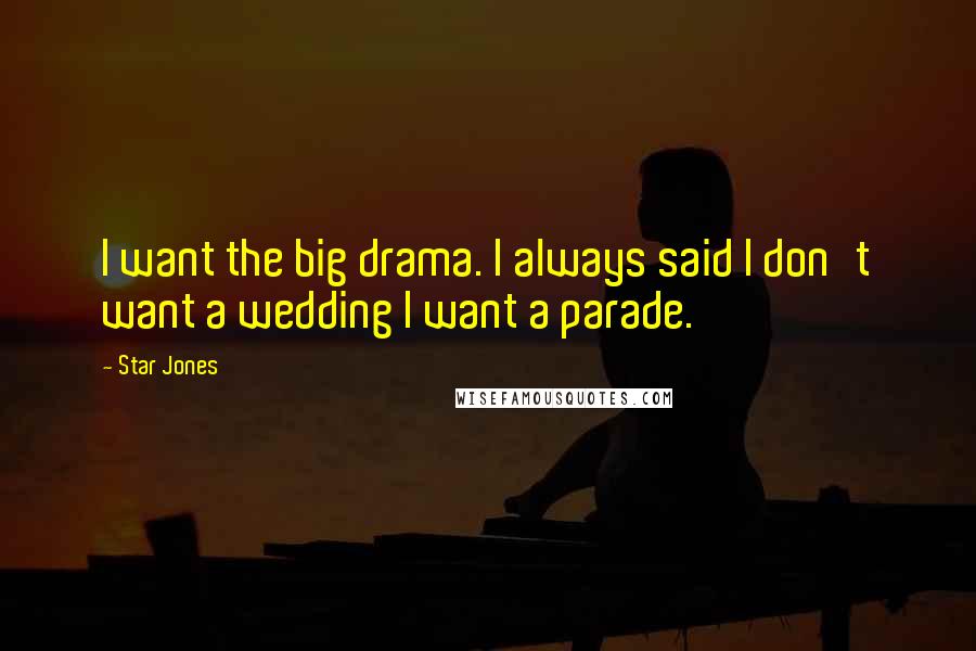 Star Jones Quotes: I want the big drama. I always said I don't want a wedding I want a parade.