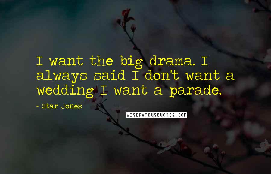 Star Jones Quotes: I want the big drama. I always said I don't want a wedding I want a parade.