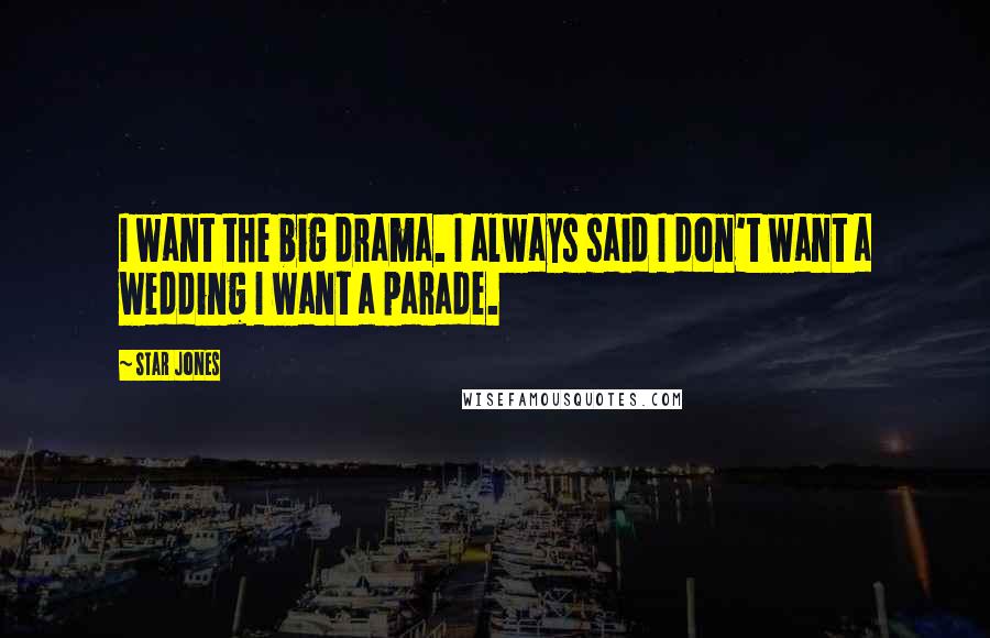 Star Jones Quotes: I want the big drama. I always said I don't want a wedding I want a parade.