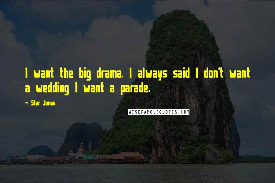Star Jones Quotes: I want the big drama. I always said I don't want a wedding I want a parade.