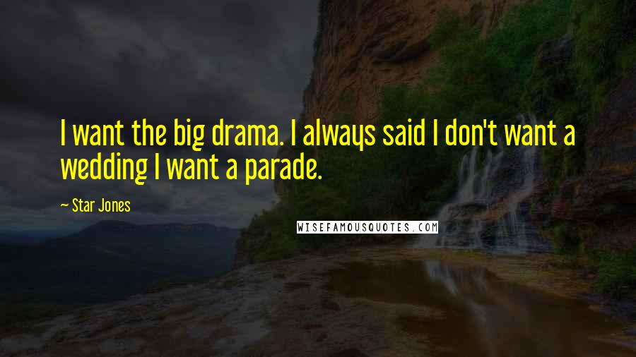 Star Jones Quotes: I want the big drama. I always said I don't want a wedding I want a parade.