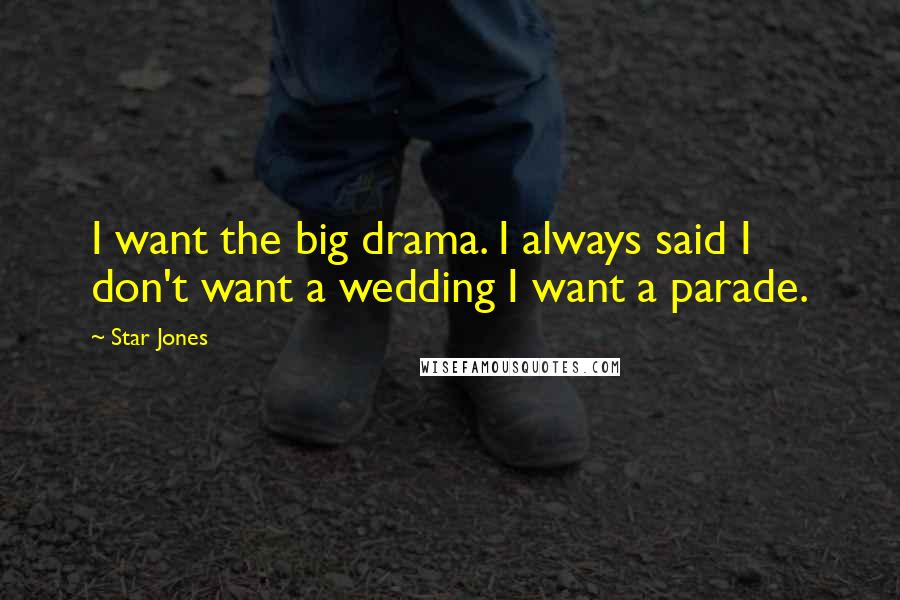 Star Jones Quotes: I want the big drama. I always said I don't want a wedding I want a parade.