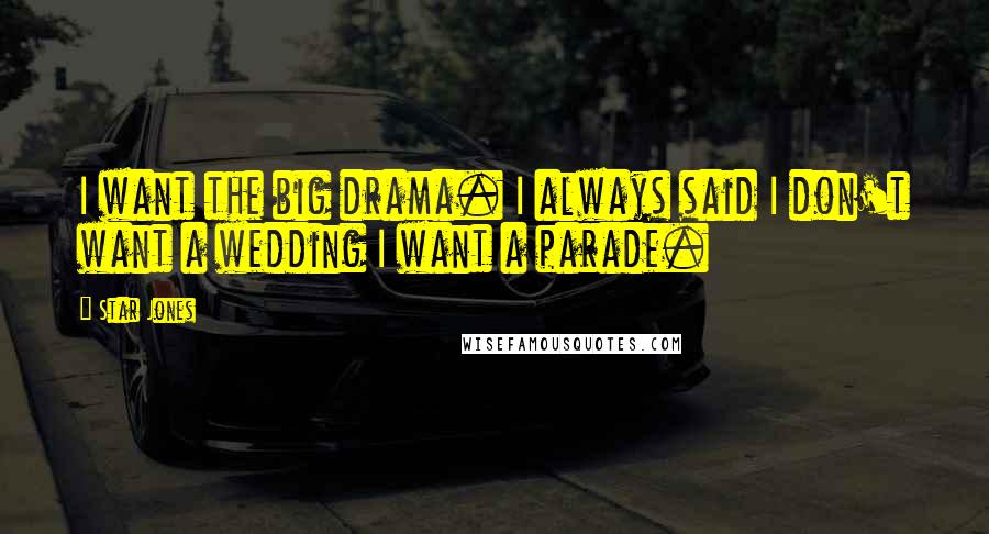 Star Jones Quotes: I want the big drama. I always said I don't want a wedding I want a parade.