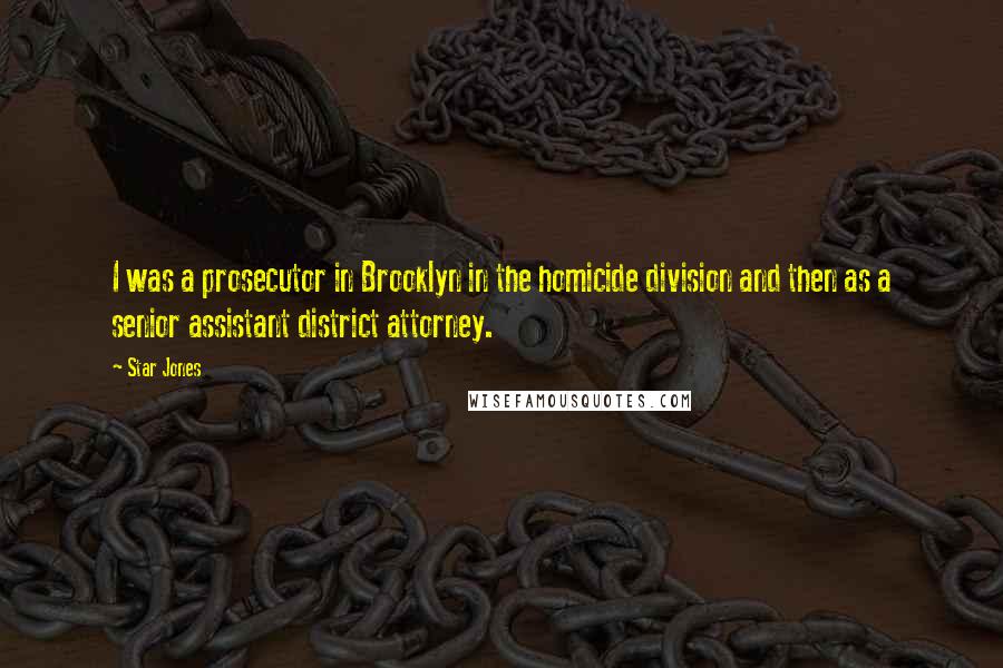 Star Jones Quotes: I was a prosecutor in Brooklyn in the homicide division and then as a senior assistant district attorney.