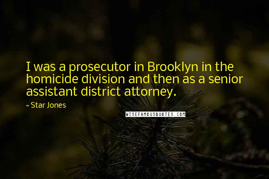 Star Jones Quotes: I was a prosecutor in Brooklyn in the homicide division and then as a senior assistant district attorney.