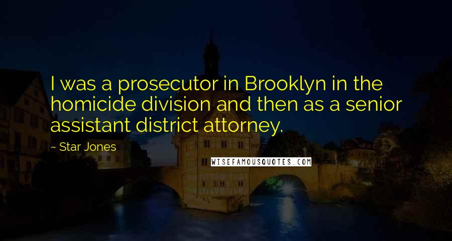 Star Jones Quotes: I was a prosecutor in Brooklyn in the homicide division and then as a senior assistant district attorney.