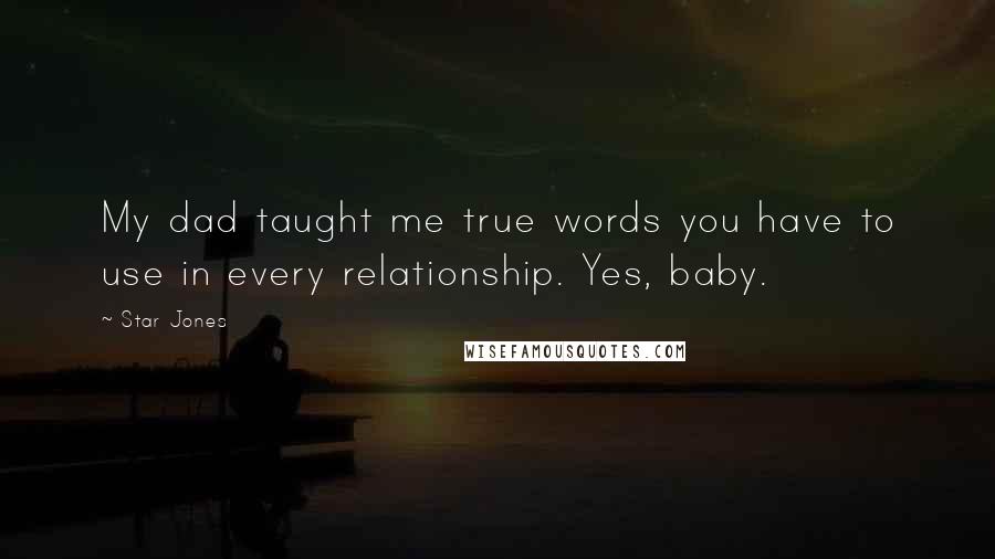 Star Jones Quotes: My dad taught me true words you have to use in every relationship. Yes, baby.