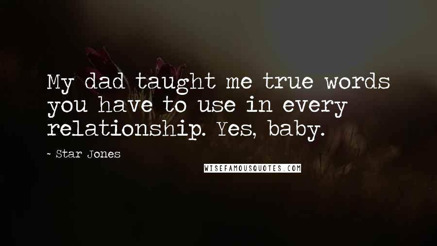 Star Jones Quotes: My dad taught me true words you have to use in every relationship. Yes, baby.