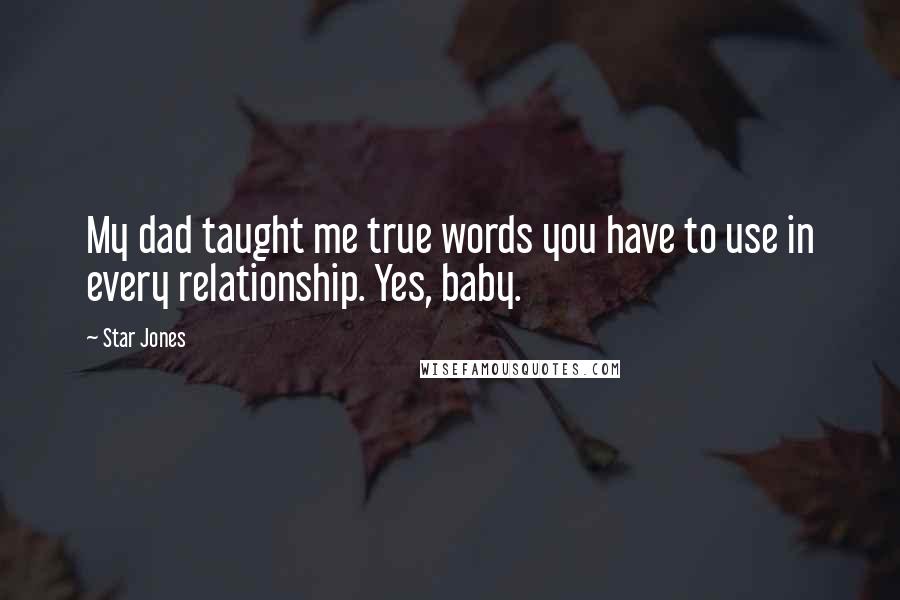 Star Jones Quotes: My dad taught me true words you have to use in every relationship. Yes, baby.