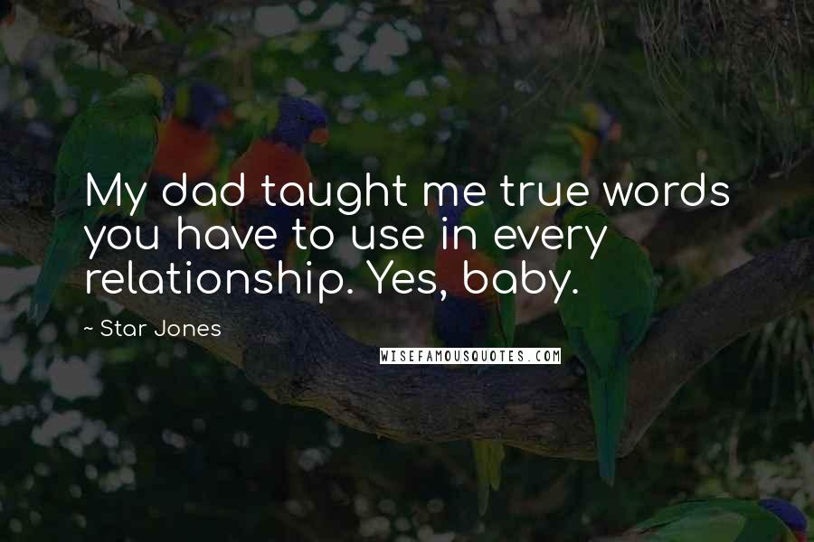 Star Jones Quotes: My dad taught me true words you have to use in every relationship. Yes, baby.