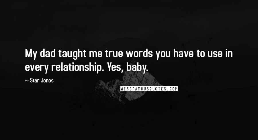 Star Jones Quotes: My dad taught me true words you have to use in every relationship. Yes, baby.
