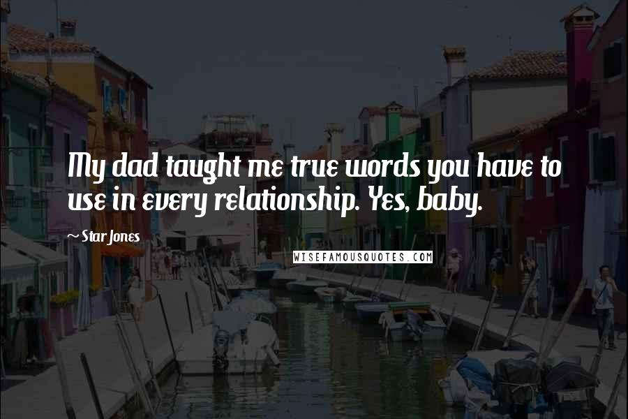 Star Jones Quotes: My dad taught me true words you have to use in every relationship. Yes, baby.