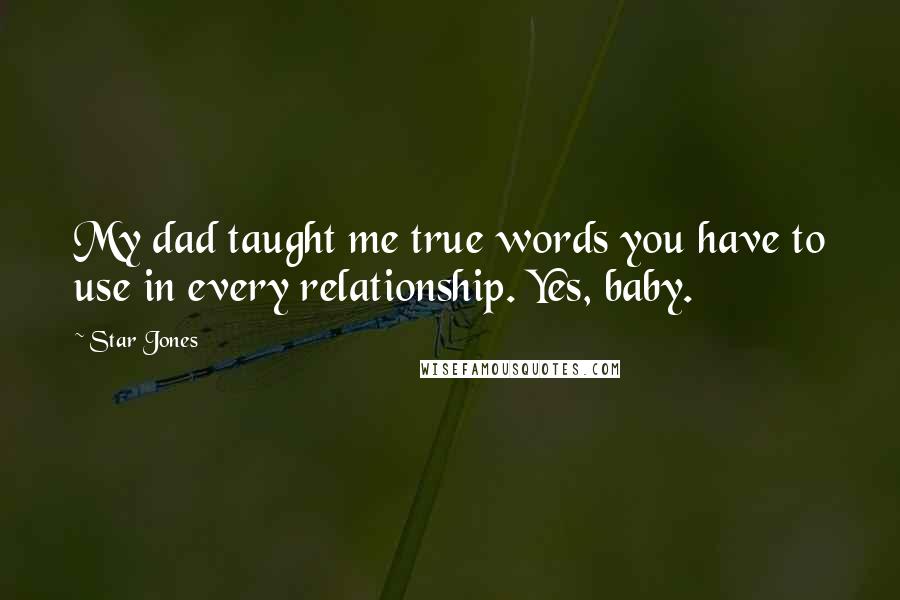 Star Jones Quotes: My dad taught me true words you have to use in every relationship. Yes, baby.