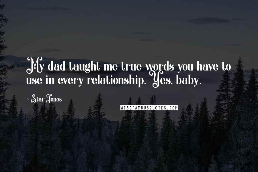 Star Jones Quotes: My dad taught me true words you have to use in every relationship. Yes, baby.