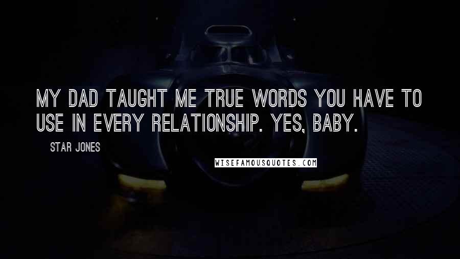Star Jones Quotes: My dad taught me true words you have to use in every relationship. Yes, baby.