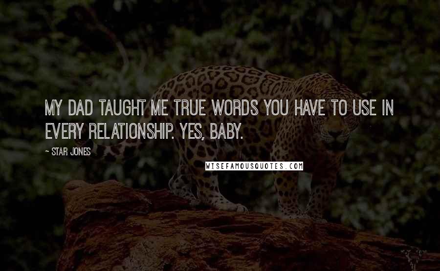 Star Jones Quotes: My dad taught me true words you have to use in every relationship. Yes, baby.