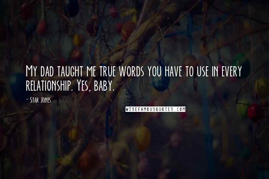Star Jones Quotes: My dad taught me true words you have to use in every relationship. Yes, baby.
