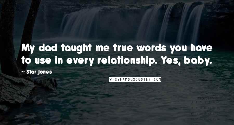 Star Jones Quotes: My dad taught me true words you have to use in every relationship. Yes, baby.