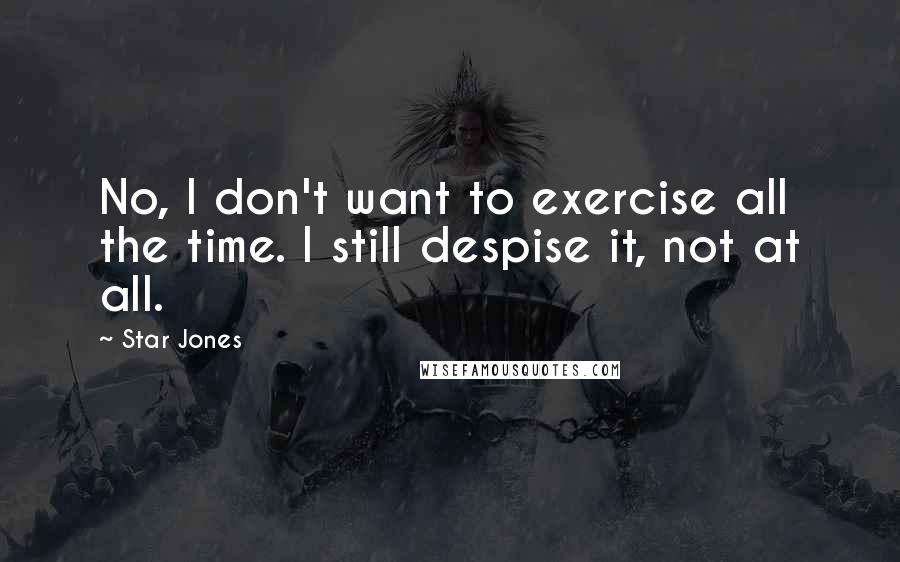 Star Jones Quotes: No, I don't want to exercise all the time. I still despise it, not at all.