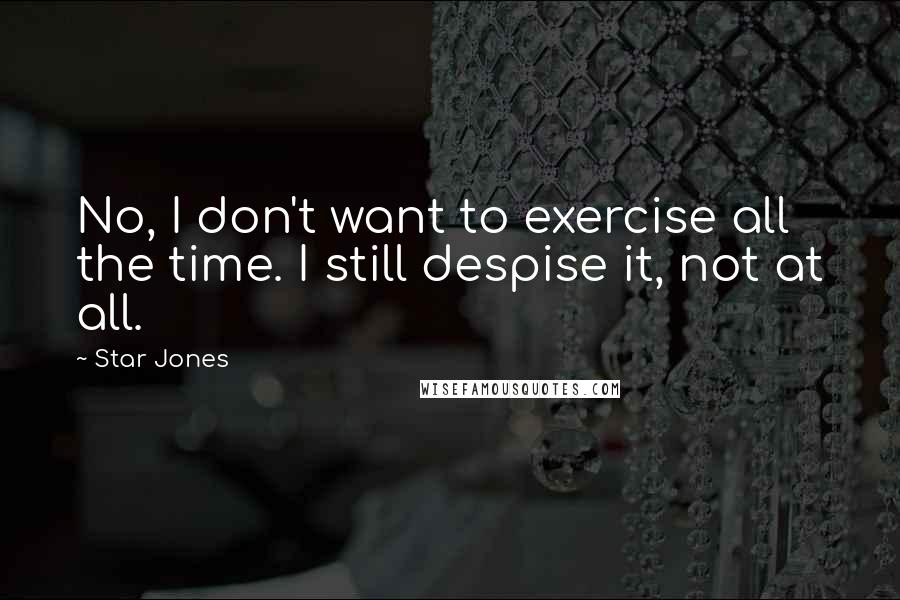 Star Jones Quotes: No, I don't want to exercise all the time. I still despise it, not at all.