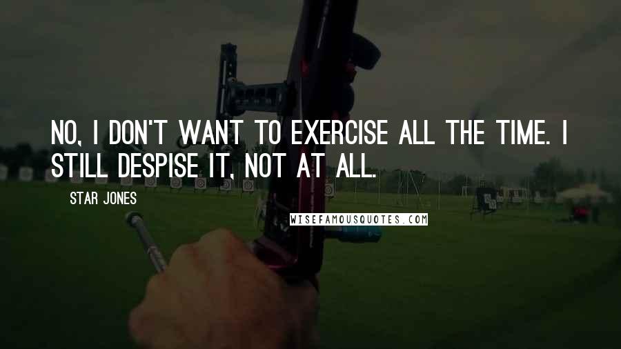 Star Jones Quotes: No, I don't want to exercise all the time. I still despise it, not at all.