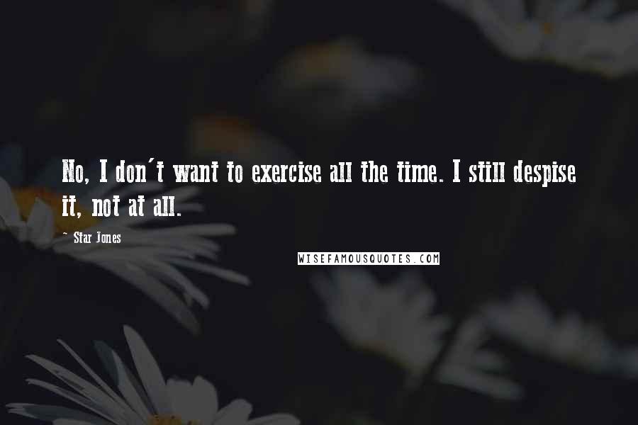 Star Jones Quotes: No, I don't want to exercise all the time. I still despise it, not at all.