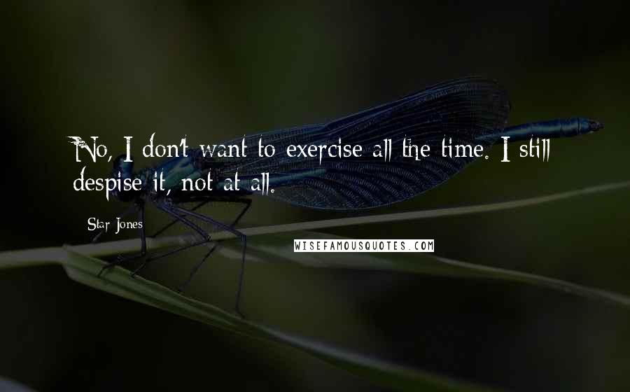 Star Jones Quotes: No, I don't want to exercise all the time. I still despise it, not at all.