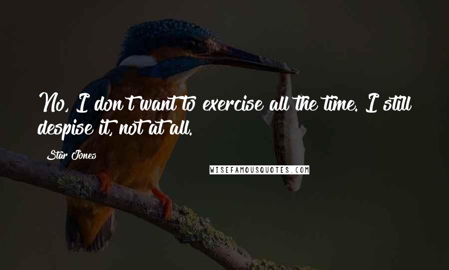 Star Jones Quotes: No, I don't want to exercise all the time. I still despise it, not at all.