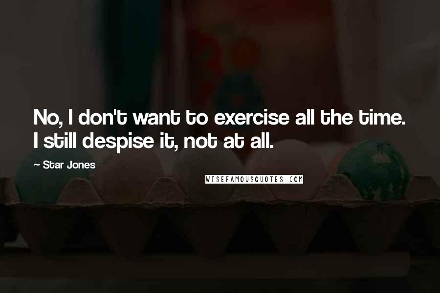 Star Jones Quotes: No, I don't want to exercise all the time. I still despise it, not at all.