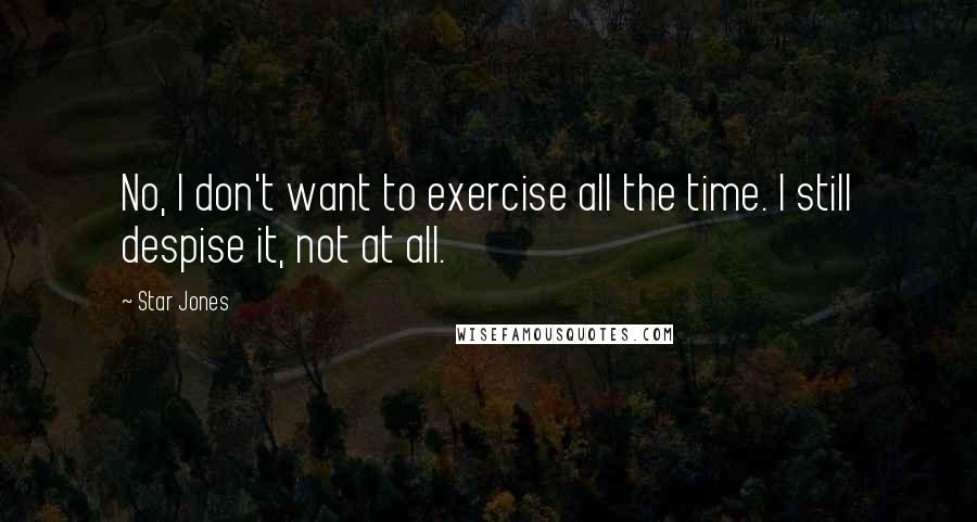 Star Jones Quotes: No, I don't want to exercise all the time. I still despise it, not at all.