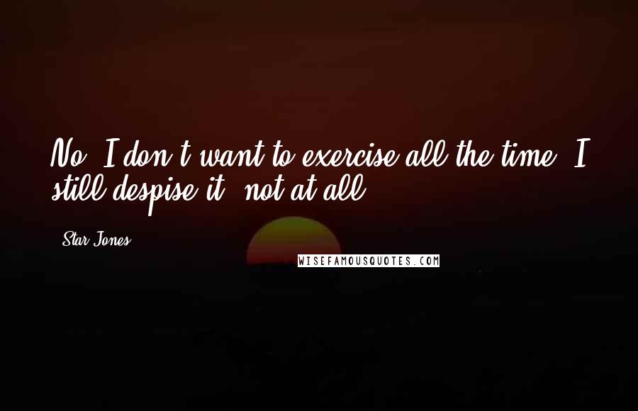 Star Jones Quotes: No, I don't want to exercise all the time. I still despise it, not at all.