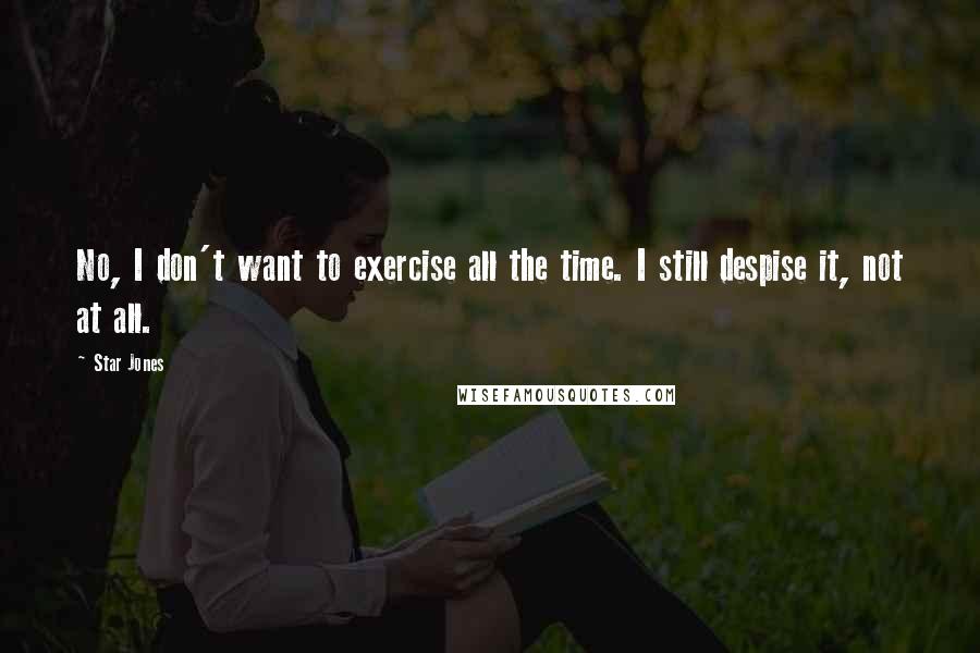 Star Jones Quotes: No, I don't want to exercise all the time. I still despise it, not at all.