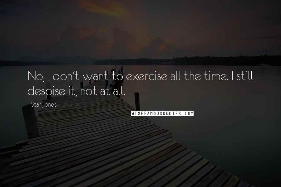 Star Jones Quotes: No, I don't want to exercise all the time. I still despise it, not at all.