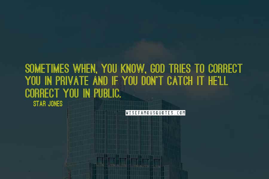 Star Jones Quotes: Sometimes when, you know, God tries to correct you in private and if you don't catch it he'll correct you in public.
