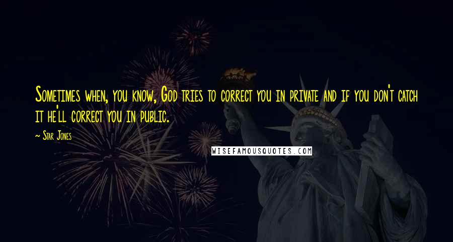 Star Jones Quotes: Sometimes when, you know, God tries to correct you in private and if you don't catch it he'll correct you in public.