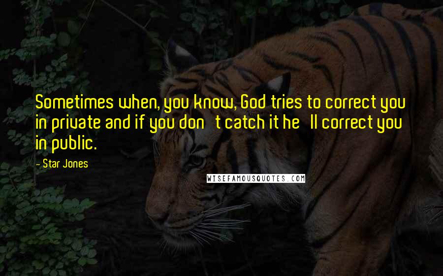 Star Jones Quotes: Sometimes when, you know, God tries to correct you in private and if you don't catch it he'll correct you in public.